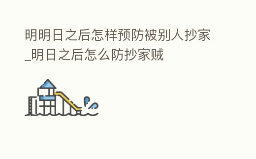 明明日之后怎樣預防被別人抄家_明日之后怎么防抄家賊