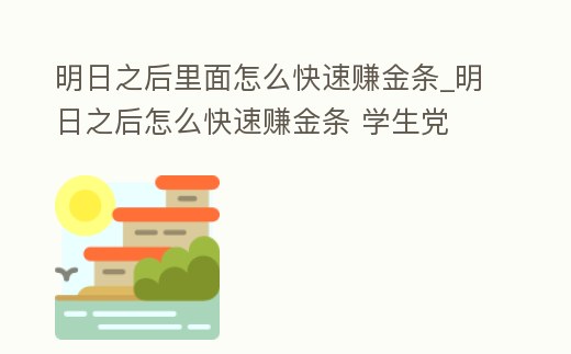 明日之后里面怎么快速賺金條_明日之后怎么快速賺金條 學生黨