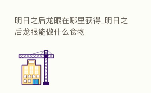 明日之后龍眼在哪里獲得_明日之后龍眼能做什么食物