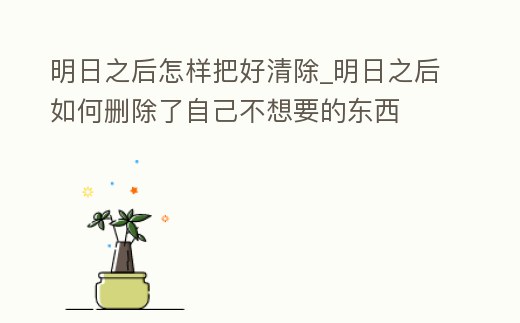 明日之后怎樣把好清除_明日之后如何刪除了自己不想要的東西