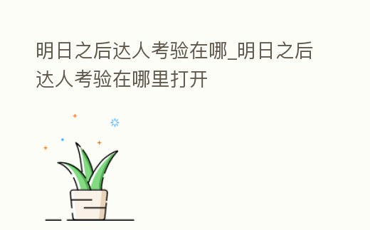 明日之后達人考驗在哪_明日之后達人考驗在哪里打開