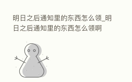 明日之后通知里的東西怎么領(lǐng)_明日之后通知里的東西怎么領(lǐng)啊