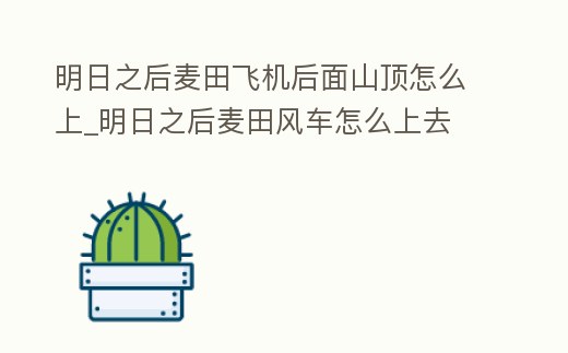 明日之后麥田飛機后面山頂怎么上_明日之后麥田風車怎么上去