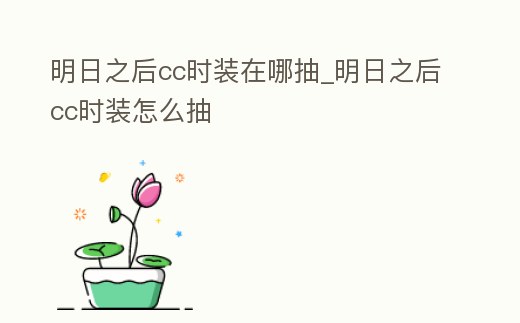 明日之后cc時裝在哪抽_明日之后cc時裝怎么抽