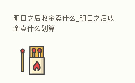 明日之后收金賣什么_明日之后收金賣什么劃算
