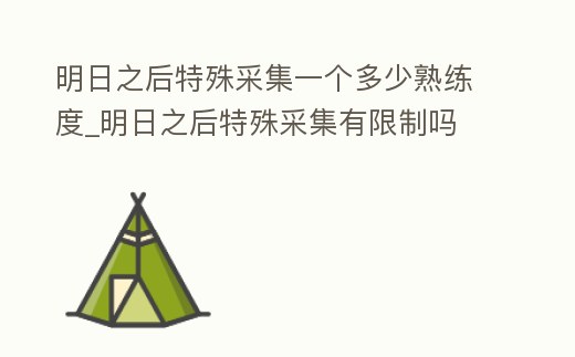 明日之后特殊采集一個多少熟練度_明日之后特殊采集有限制嗎