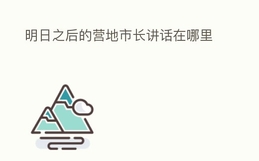 明日之后的營地市長講話在哪里