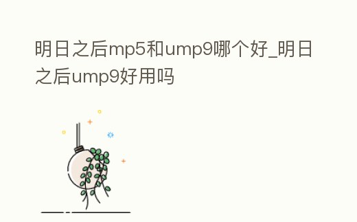 明日之后mp5和ump9哪個好_明日之后ump9好用嗎