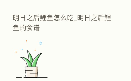 明日之后鯉魚怎么吃_明日之后鯉魚的食譜