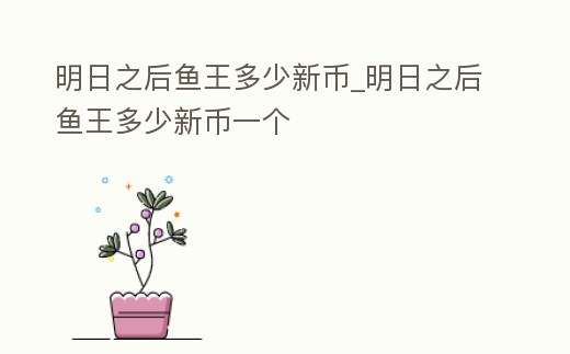 明日之后魚王多少新幣_明日之后魚王多少新幣一個