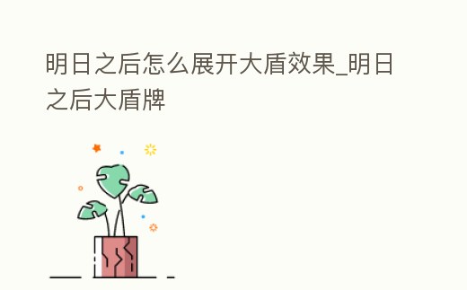 明日之后怎么展開大盾效果_明日之后大盾牌