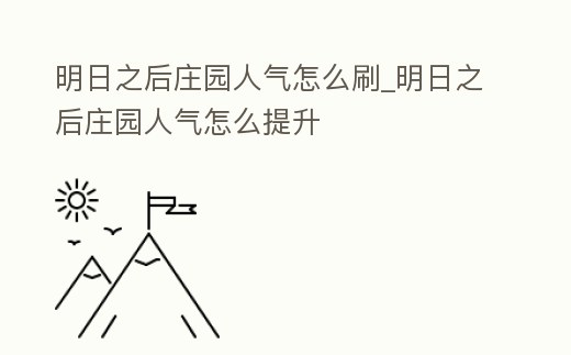 明日之后莊園人氣怎么刷_明日之后莊園人氣怎么提升
