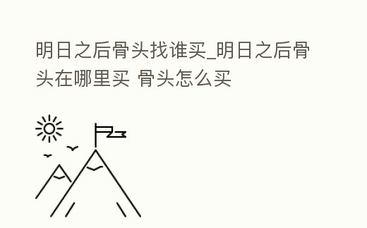 明日之后骨頭找誰買_明日之后骨頭在哪里買 骨頭怎么買