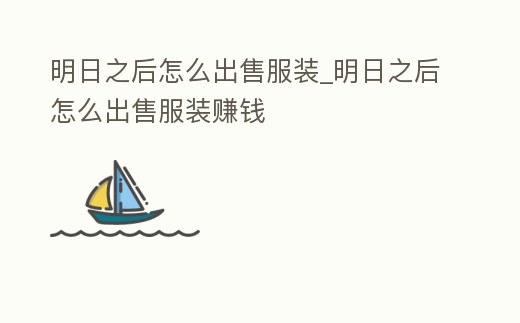 明日之后怎么出售服裝_明日之后怎么出售服裝賺錢