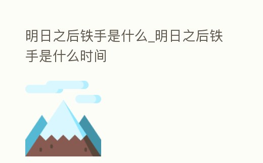 明日之后鐵手是什么_明日之后鐵手是什么時間