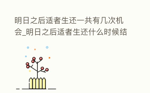 明日之后適者生還一共有幾次機(jī)會(huì)_明日之后適者生還什么時(shí)候結(jié)束