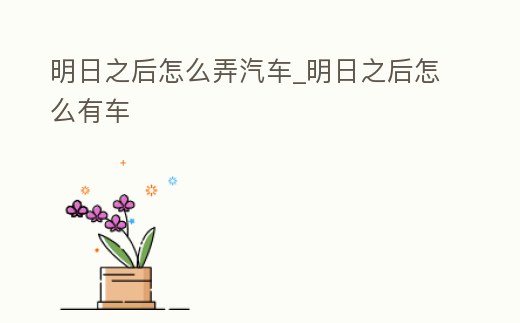 明日之后怎么弄汽車(chē)_明日之后怎么有車(chē)