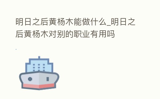 明日之后黃楊木能做什么_明日之后黃楊木對別的職業有用嗎