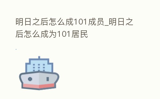 明日之后怎么成101成員_明日之后怎么成為101居民