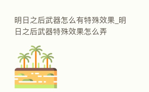 明日之后武器怎么有特殊效果_明日之后武器特殊效果怎么弄