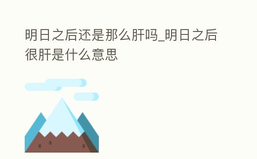 明日之后還是那么肝嗎_明日之后很肝是什么意思