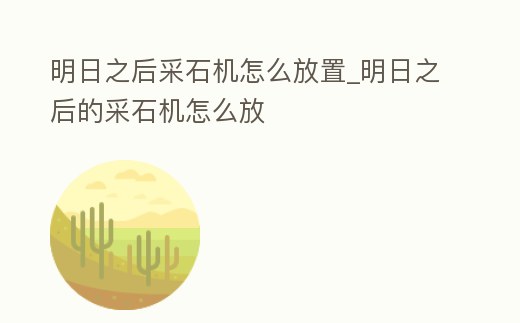 明日之后采石機怎么放置_明日之后的采石機怎么放