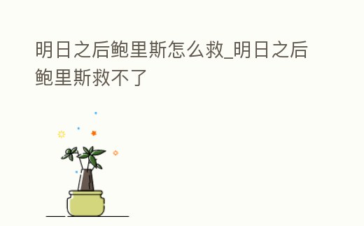 明日之后鮑里斯怎么救_明日之后鮑里斯救不了