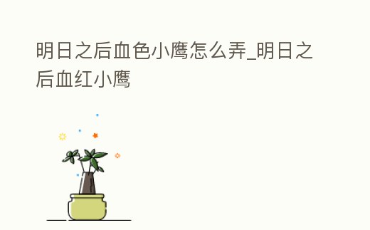 明日之后血色小鷹怎么弄_明日之后血紅小鷹