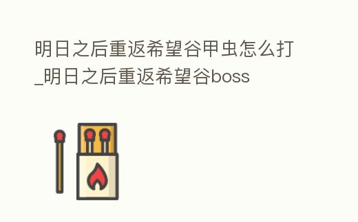 明日之后重返希望谷甲蟲怎么打_明日之后重返希望谷boss