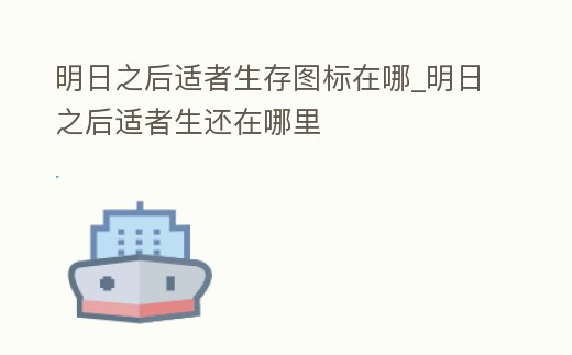 明日之后適者生存圖標(biāo)在哪_明日之后適者生還在哪里