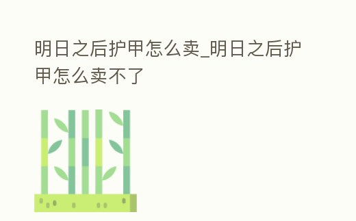 明日之后護甲怎么賣_明日之后護甲怎么賣不了