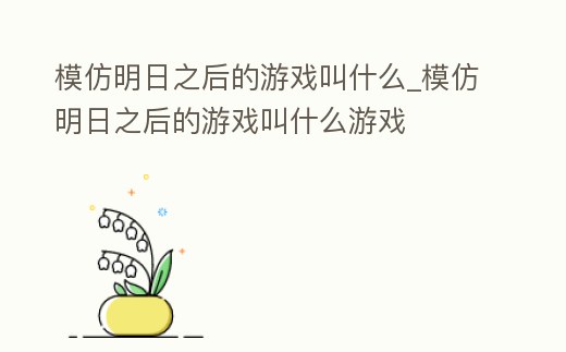 模仿明日之后的游戲叫什么_模仿明日之后的游戲叫什么游戲