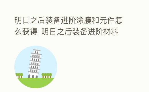 明日之后裝備進階涂膜和元件怎么獲得_明日之后裝備進階材料