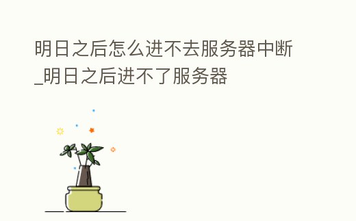 明日之后怎么進不去服務器中斷_明日之后進不了服務器