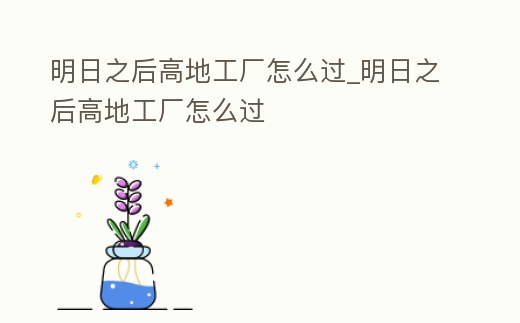 明日之后高地工廠怎么過_明日之后高地工廠怎么過