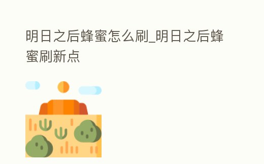 明日之后蜂蜜怎么刷_明日之后蜂蜜刷新點