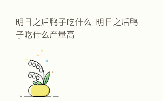明日之后鴨子吃什么_明日之后鴨子吃什么產量高