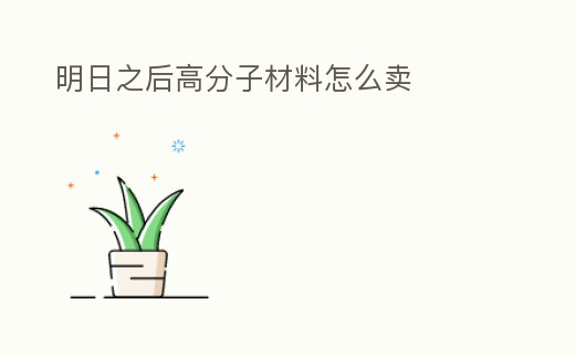明日之后高分子材料怎么賣