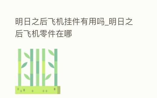 明日之后飛機掛件有用嗎_明日之后飛機零件在哪