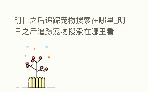 明日之后追蹤寵物搜索在哪里_明日之后追蹤寵物搜索在哪里看