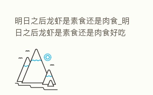 明日之后龍蝦是素食還是肉食_明日之后龍蝦是素食還是肉食好吃