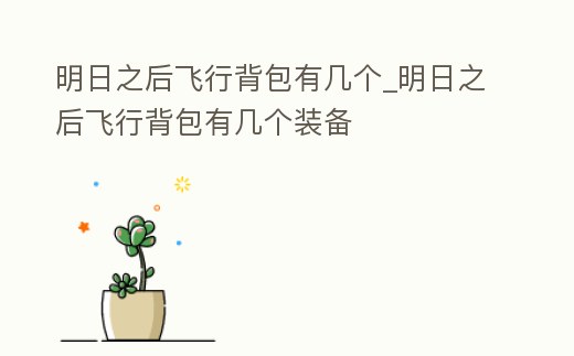 明日之后飛行背包有幾個_明日之后飛行背包有幾個裝備