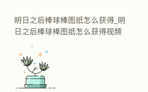 明日之后棒球棒圖紙怎么獲得_明日之后棒球棒圖紙怎么獲得視頻