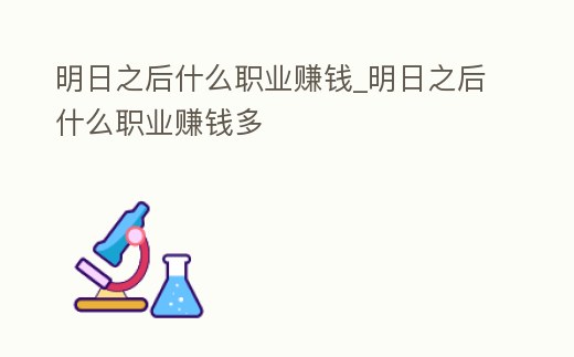 明日之后什么職業賺錢_明日之后什么職業賺錢多