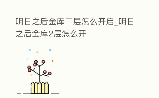 明日之后金庫二層怎么開啟_明日之后金庫2層怎么開