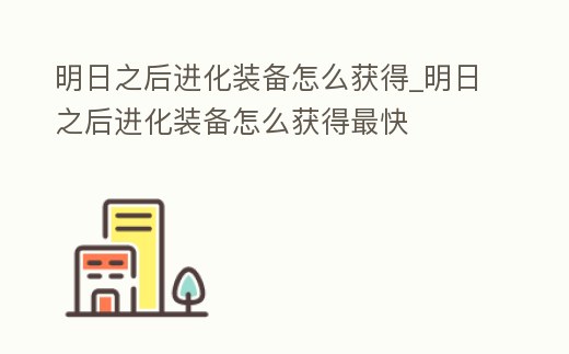 明日之后進化裝備怎么獲得_明日之后進化裝備怎么獲得最快