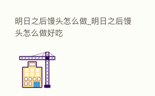 明日之后饅頭怎么做_明日之后饅頭怎么做好吃