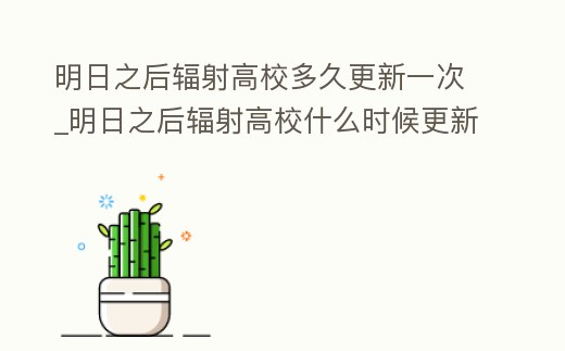 明日之后輻射高校多久更新一次_明日之后輻射高校什么時候更新