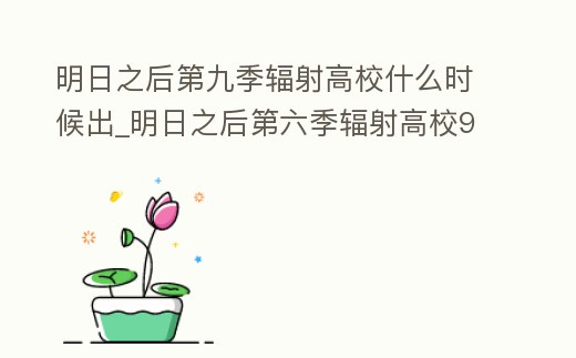 明日之后第九季輻射高校什么時候出_明日之后第六季輻射高校91層