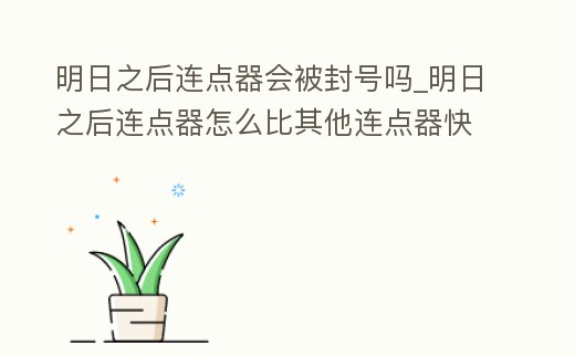 明日之后連點器會被封號嗎_明日之后連點器怎么比其他連點器快